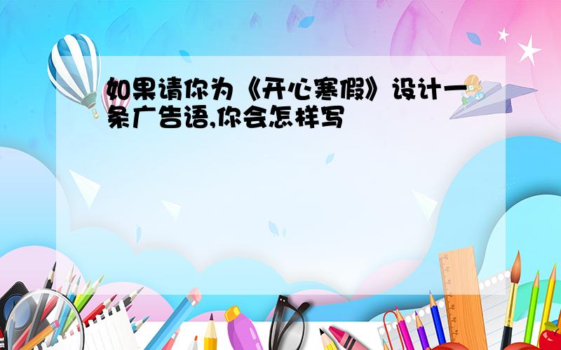 如果请你为《开心寒假》设计一条广告语,你会怎样写