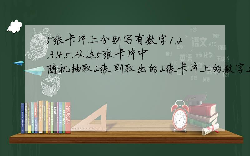 5张卡片上分别写有数字1，2，3，4，5，从这5张卡片中随机抽取2张，则取出的2张卡片上的数字之和为奇数的概率为____