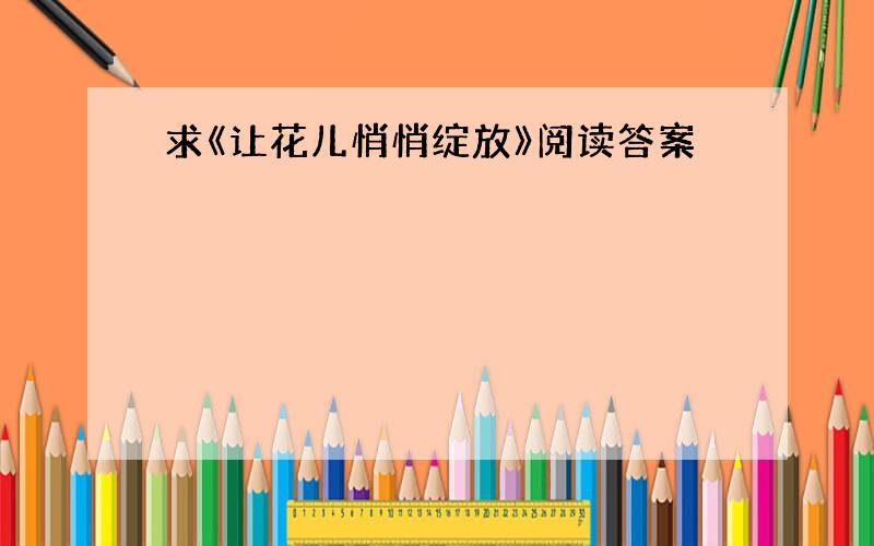 求《让花儿悄悄绽放》阅读答案