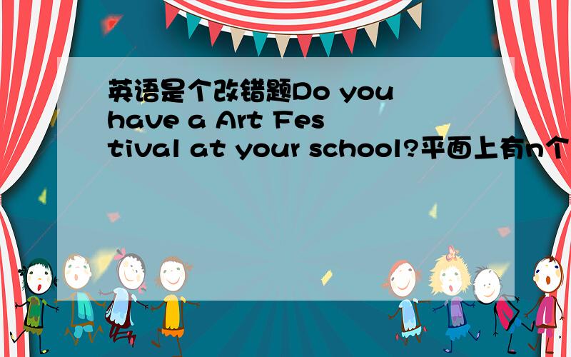 英语是个改错题Do you have a Art Festival at your school?平面上有n个点,n大于