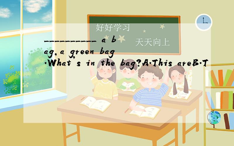 __________ a bag,a green bag.What's in the bag?A.This areB.T