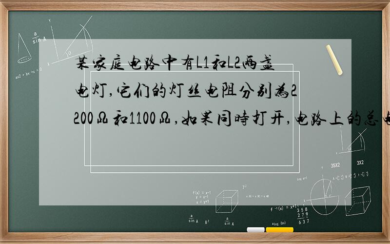 某家庭电路中有L1和L2两盏电灯,它们的灯丝电阻分别为2200Ω和1100Ω,如果同时打开,电路上的总电流是多少