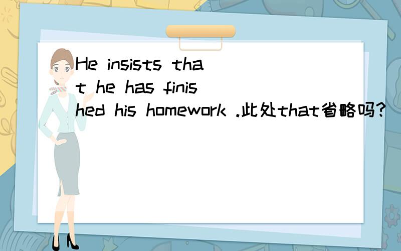 He insists that he has finished his homework .此处that省略吗?