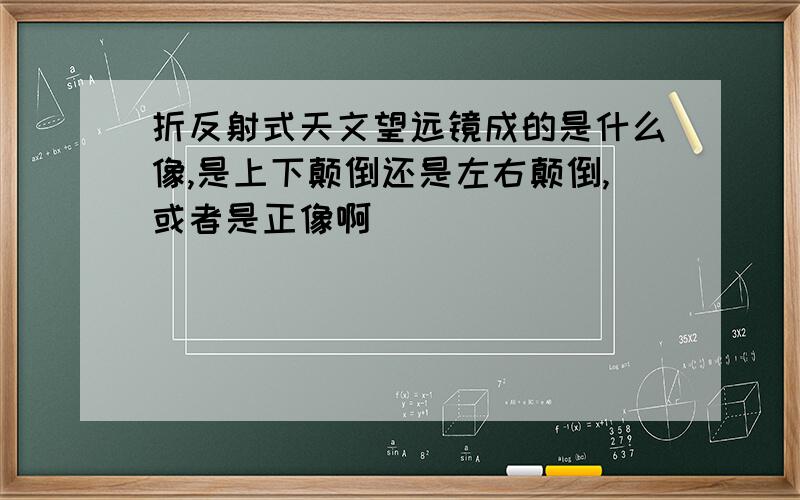 折反射式天文望远镜成的是什么像,是上下颠倒还是左右颠倒,或者是正像啊