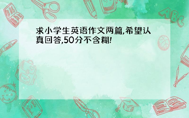 求小学生英语作文两篇,希望认真回答,50分不含糊!