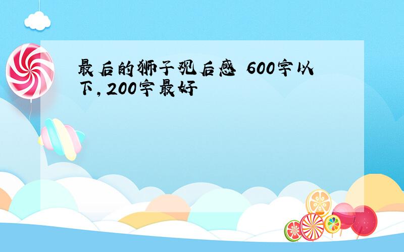 最后的狮子观后感 600字以下,200字最好