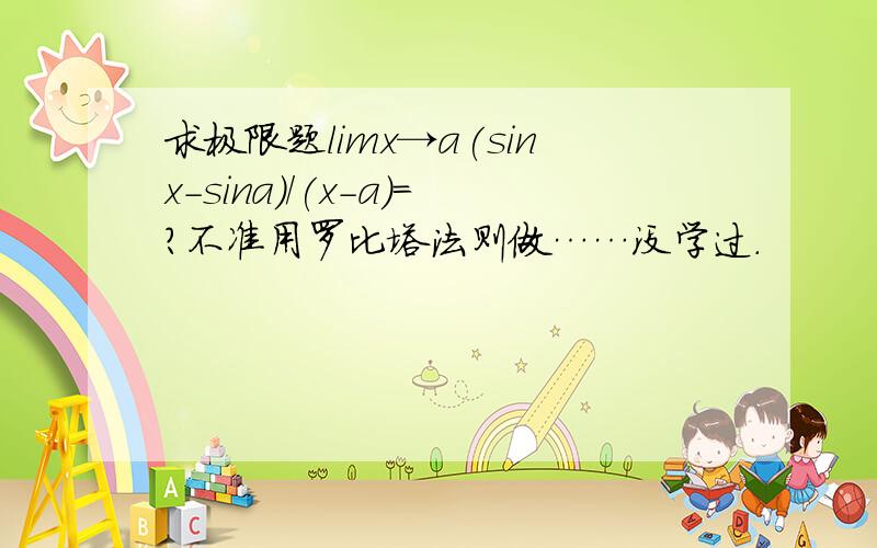 求极限题limx→a(sinx-sina)/(x-a)=?不准用罗比塔法则做……没学过.