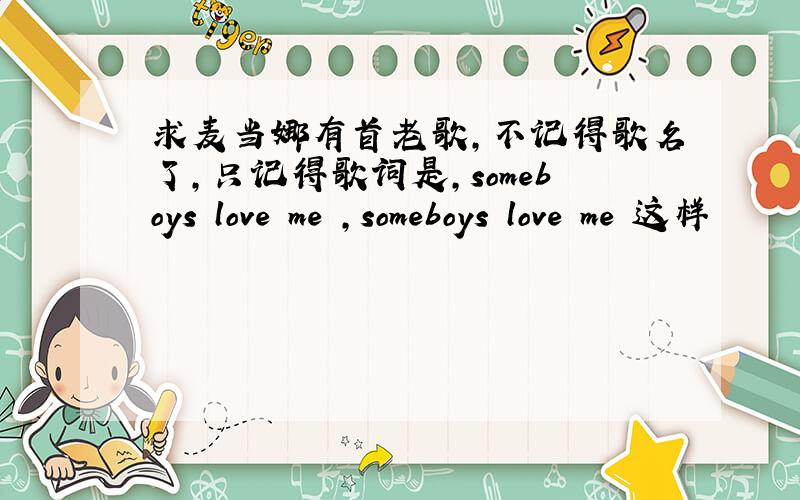 求麦当娜有首老歌,不记得歌名了,只记得歌词是,someboys love me ,someboys love me 这样