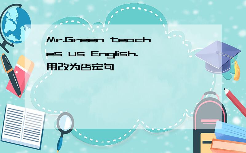 Mr.Green teaches us English.用改为否定句