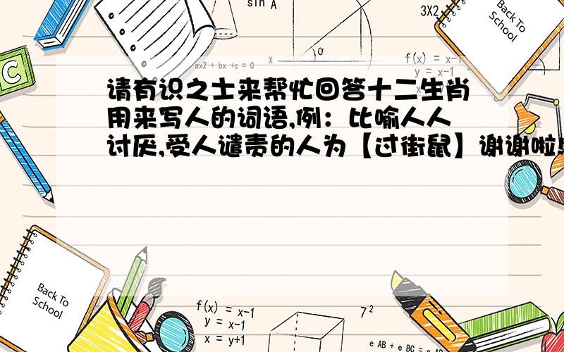 请有识之士来帮忙回答十二生肖用来写人的词语,例：比喻人人讨厌,受人谴责的人为【过街鼠】谢谢啦!