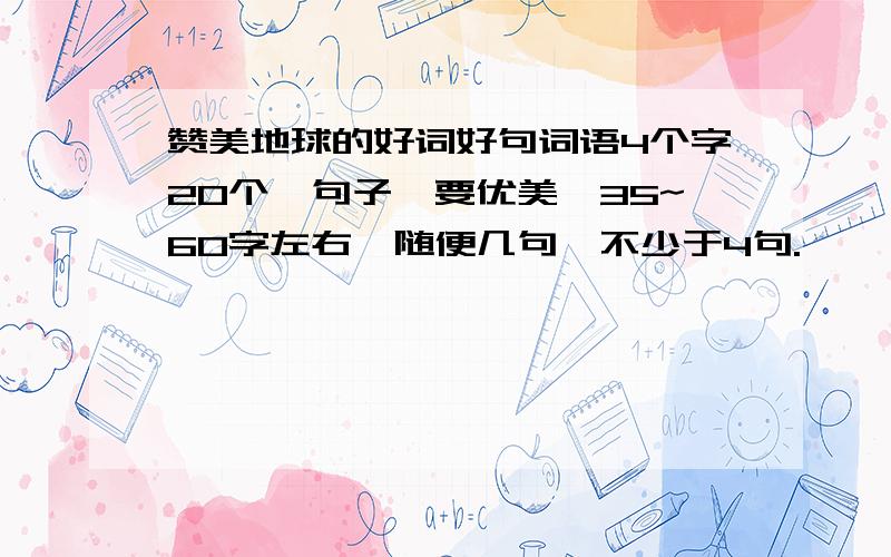 赞美地球的好词好句词语4个字20个,句子,要优美,35~60字左右,随便几句,不少于4句.