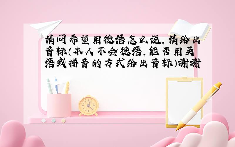 请问希望用德语怎么说,请给出音标（本人不会德语,能否用英语或拼音的方式给出音标）谢谢