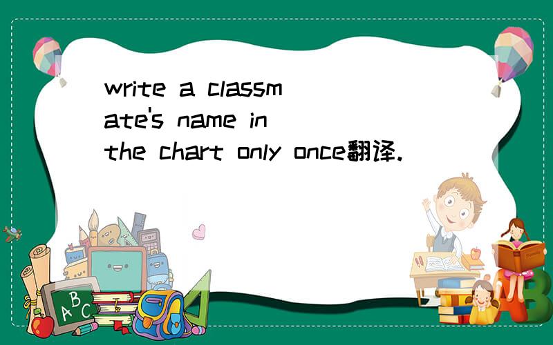 write a classmate's name in the chart only once翻译.