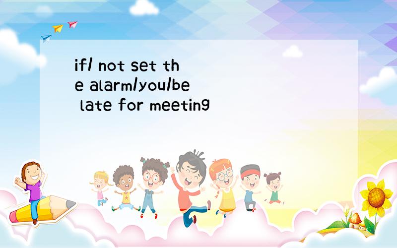 if/ not set the alarm/you/be late for meeting