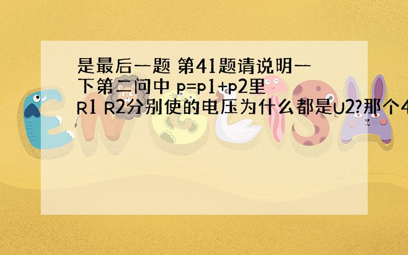 是最后一题 第41题请说明一下第二问中 p=p1+p2里R1 R2分别使的电压为什么都是U2?那个4分之45的P2是怎么