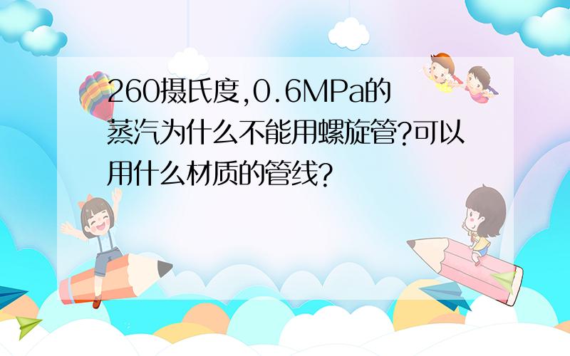 260摄氏度,0.6MPa的蒸汽为什么不能用螺旋管?可以用什么材质的管线?