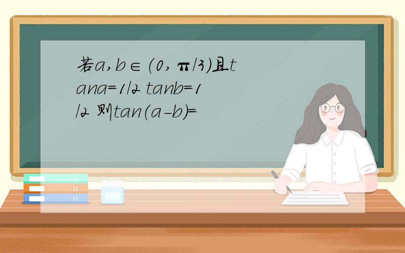 若a,b∈（0,π/3）且tana=1/2 tanb=1/2 则tan（a-b）=