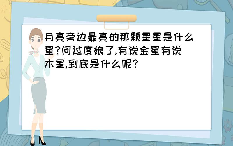 月亮旁边最亮的那颗星星是什么星?问过度娘了,有说金星有说木星,到底是什么呢?