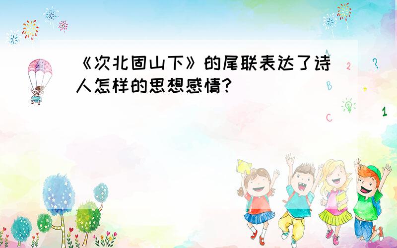 《次北固山下》的尾联表达了诗人怎样的思想感情?