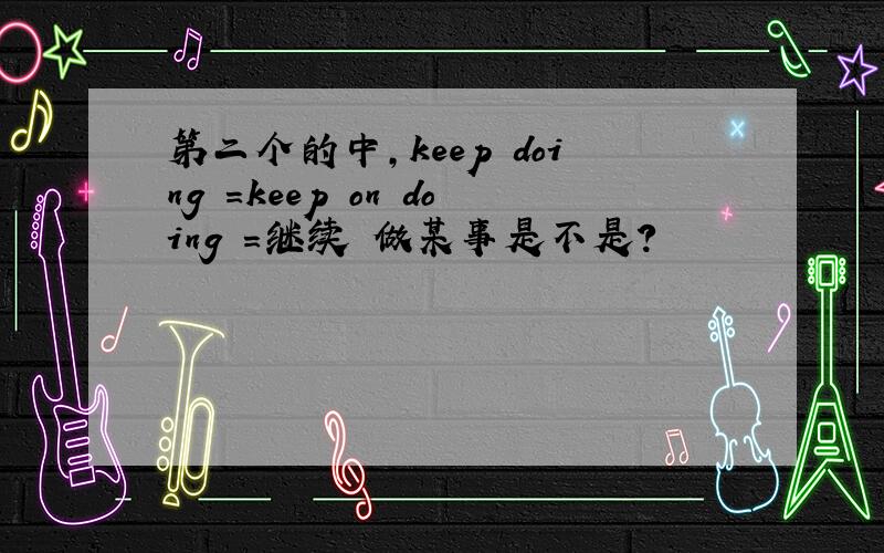 第二个的中,keep doing =keep on doing =继续 做某事是不是?