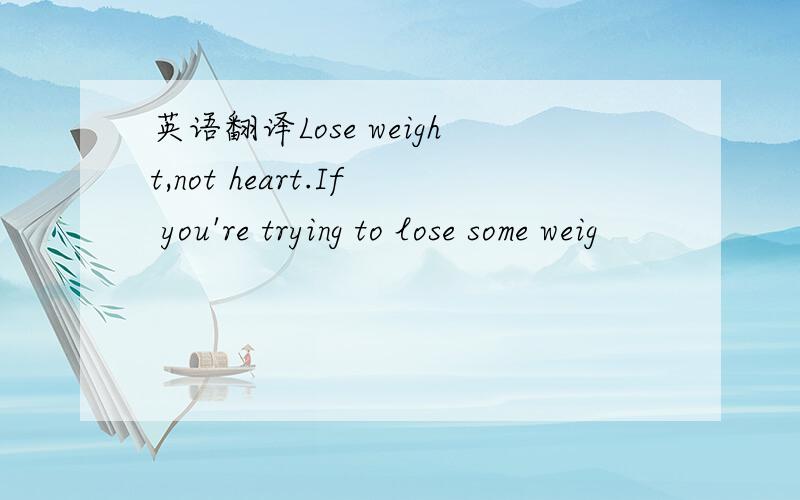 英语翻译Lose weight,not heart.If you're trying to lose some weig