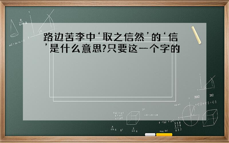 路边苦李中‘取之信然’的‘信’是什么意思?只要这一个字的