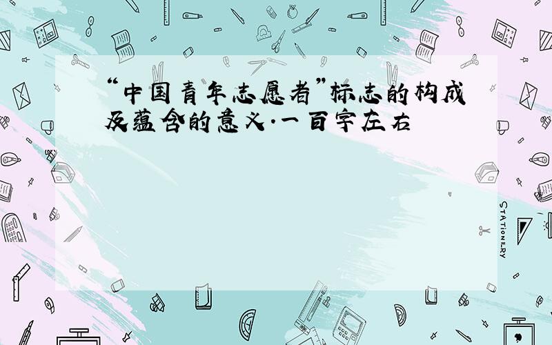 “中国青年志愿者”标志的构成及蕴含的意义.一百字左右