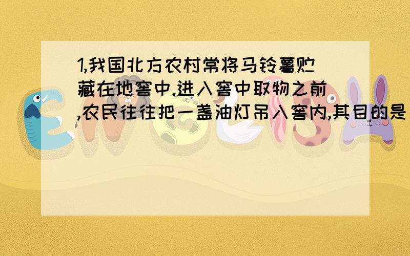 1,我国北方农村常将马铃薯贮藏在地窖中.进入窖中取物之前,农民往往把一盏油灯吊入窖内,其目的是（ ）.