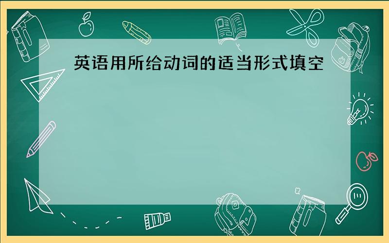 英语用所给动词的适当形式填空