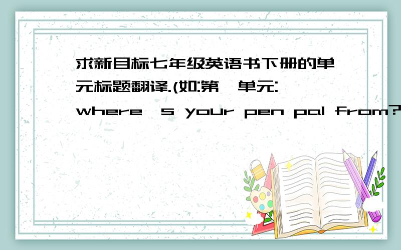 求新目标七年级英语书下册的单元标题翻译.(如:第一单元:where's your pen pal from?译:你的笔友