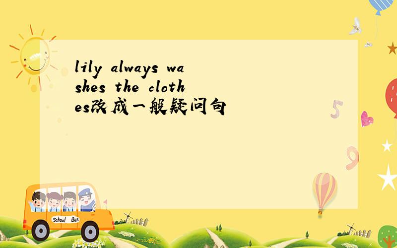 lily always washes the clothes改成一般疑问句