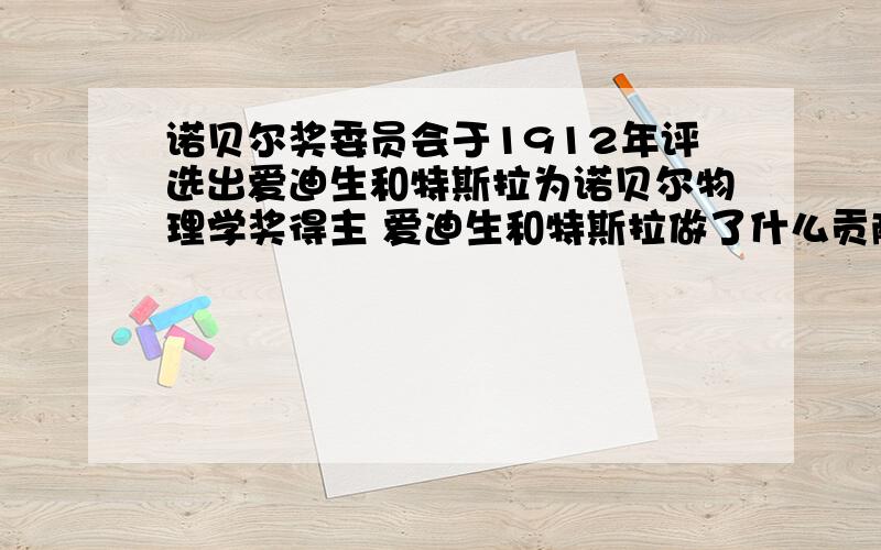 诺贝尔奖委员会于1912年评选出爱迪生和特斯拉为诺贝尔物理学奖得主 爱迪生和特斯拉做了什么贡献获得诺贝奖