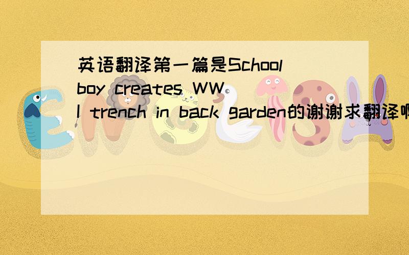 英语翻译第一篇是Schoolboy creates WWI trench in back garden的谢谢求翻译啊