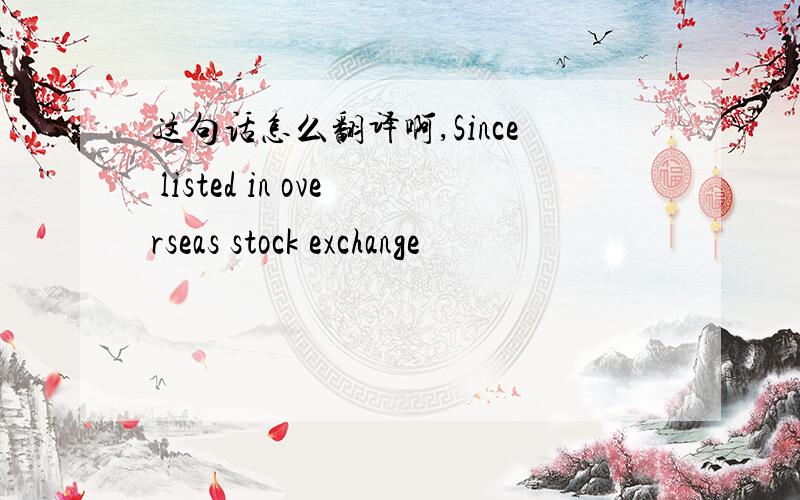 这句话怎么翻译啊,Since listed in overseas stock exchange