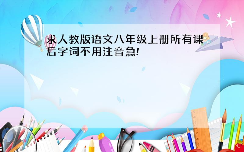 求人教版语文八年级上册所有课后字词不用注音急!