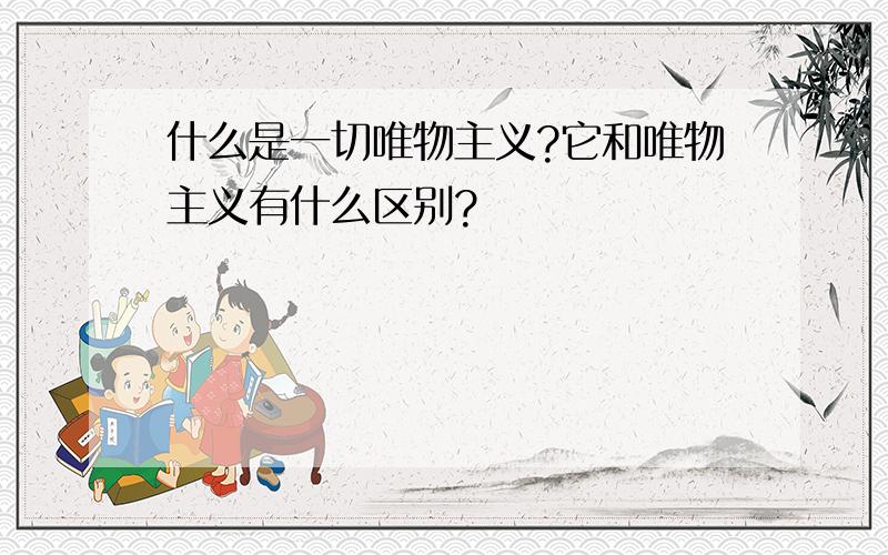 什么是一切唯物主义?它和唯物主义有什么区别?