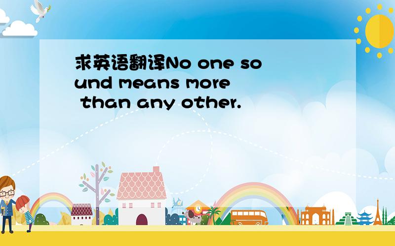 求英语翻译No one sound means more than any other.