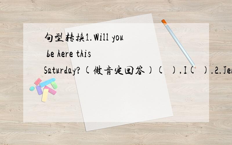 句型转换1.Will you be here this Saturday?(做肯定回答)( ),I( ).2.Jenny