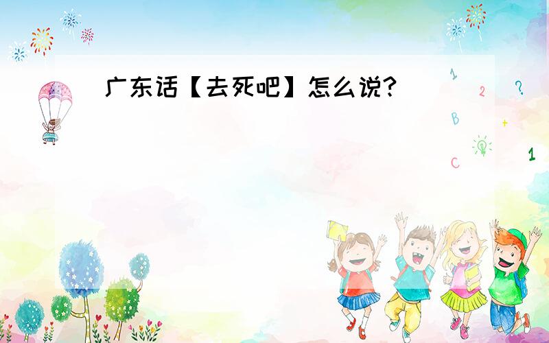 广东话【去死吧】怎么说?