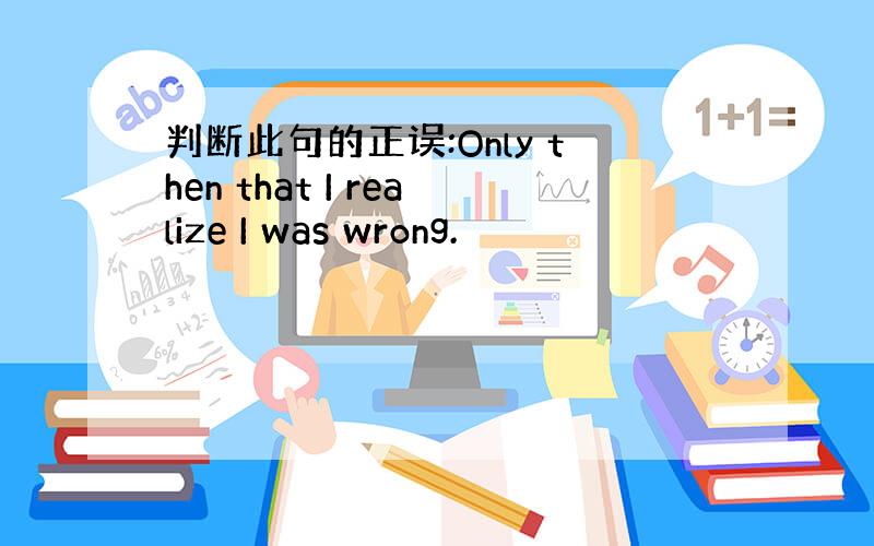 判断此句的正误:Only then that I realize I was wrong.