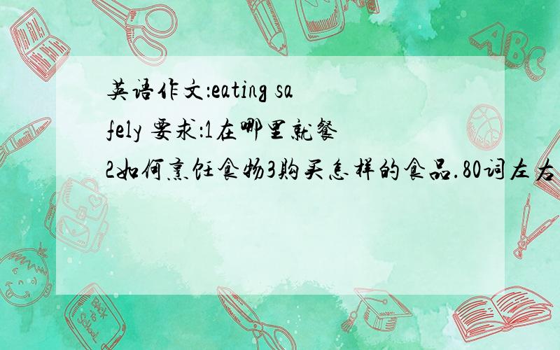 英语作文：eating safely 要求：1在哪里就餐2如何烹饪食物3购买怎样的食品.80词左右