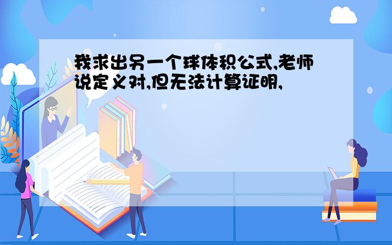 我求出另一个球体积公式,老师说定义对,但无法计算证明,