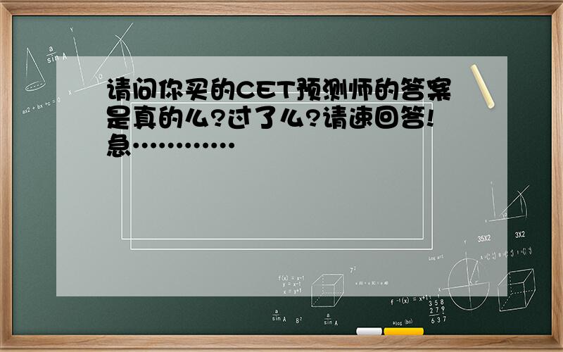 请问你买的CET预测师的答案是真的么?过了么?请速回答!急…………