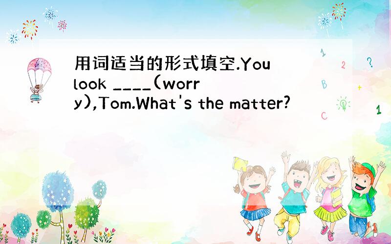 用词适当的形式填空.You look ____(worry),Tom.What's the matter?