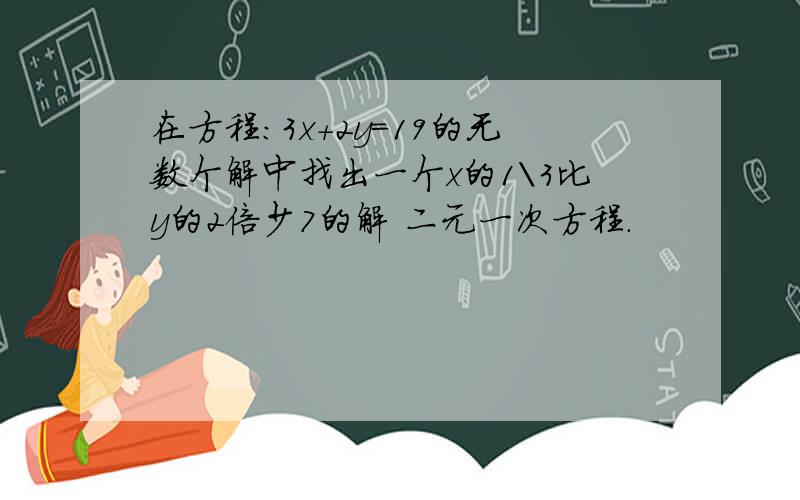 在方程：3x+2y=19的无数个解中找出一个x的1\3比y的2倍少7的解 二元一次方程.