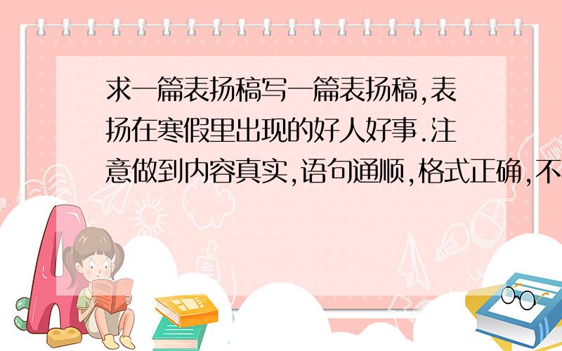 求一篇表扬稿写一篇表扬稿,表扬在寒假里出现的好人好事.注意做到内容真实,语句通顺,格式正确,不写错别字.200-250字