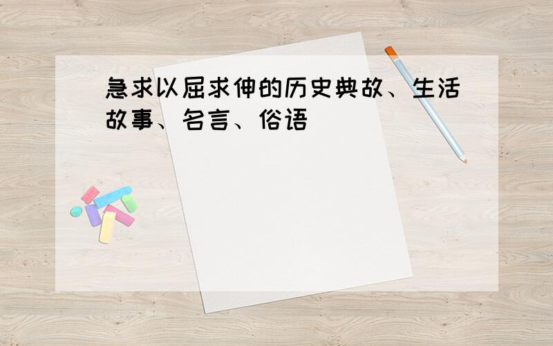 急求以屈求伸的历史典故、生活故事、名言、俗语