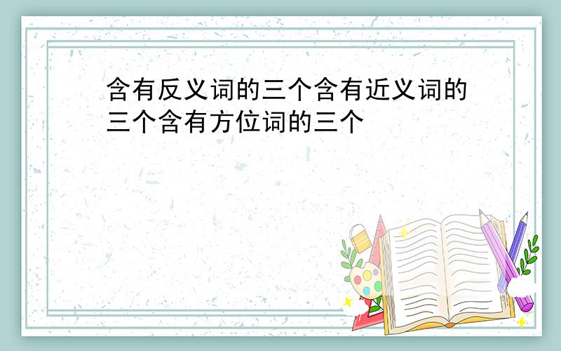 含有反义词的三个含有近义词的三个含有方位词的三个