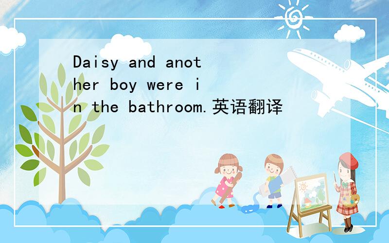 Daisy and another boy were in the bathroom.英语翻译