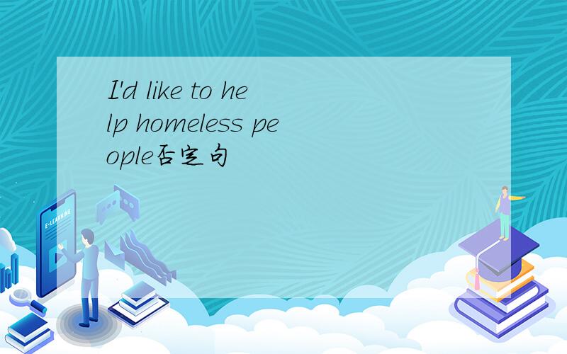 I'd like to help homeless people否定句